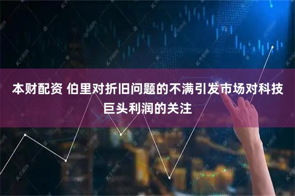 本财配资 伯里对折旧问题的不满引发市场对科技巨头利润的关注