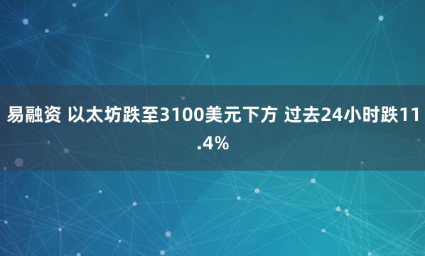 易融资 以太坊跌至3100美元下方 过去24小时跌11.4%
