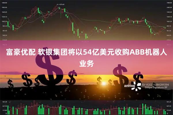 富豪优配 软银集团将以54亿美元收购ABB机器人业务
