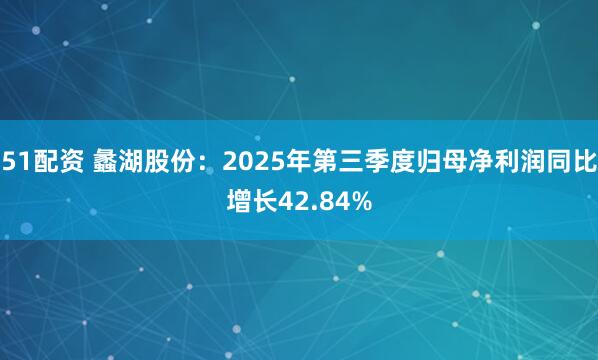 51配资 蠡湖股份：2025年第三季度归母净利润同比增长42.84%