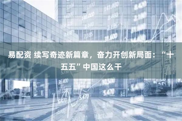 易配资 续写奇迹新篇章，奋力开创新局面：“十五五”中国这么干