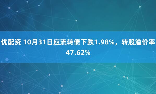 优配资 10月31日应流转债下跌1.98%，转股溢价率47.62%