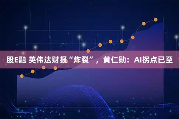 股E融 英伟达财报“炸裂”，黄仁勋：AI拐点已至