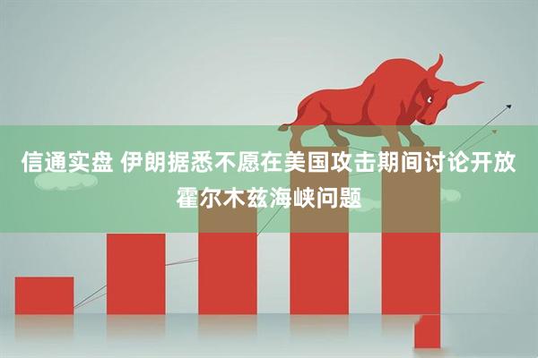 信通实盘 伊朗据悉不愿在美国攻击期间讨论开放霍尔木兹海峡问题